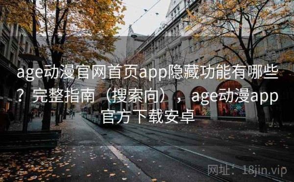 age动漫官网首页app隐藏功能有哪些？完整指南（搜索向），age动漫app官方下载安卓