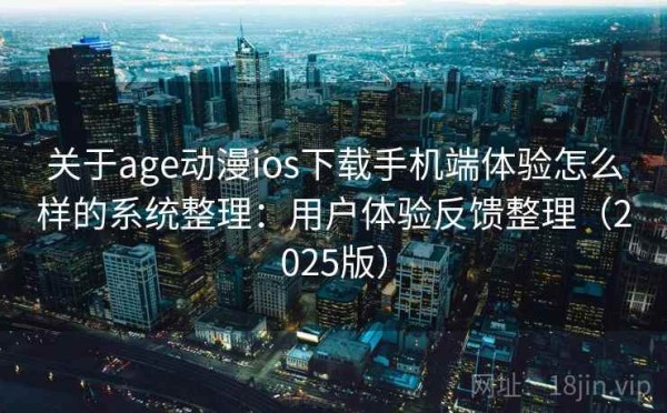 关于age动漫ios下载手机端体验怎么样的系统整理：用户体验反馈整理（2025版）