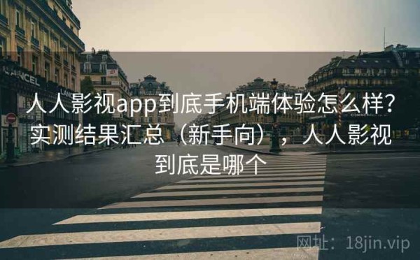 人人影视app到底手机端体验怎么样？实测结果汇总（新手向），人人影视到底是哪个