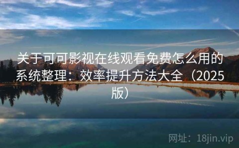 关于可可影视在线观看免费怎么用的系统整理：效率提升方法大全（2025版）