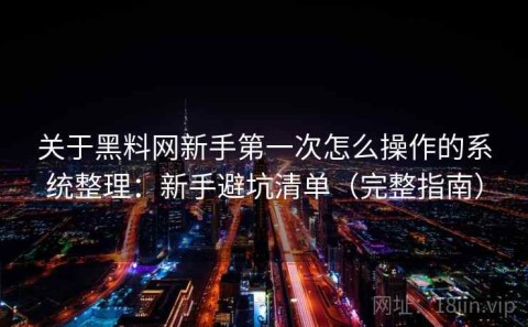 关于黑料网新手第一次怎么操作的系统整理：新手避坑清单（完整指南）