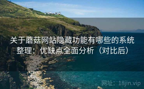 关于蘑菇网站隐藏功能有哪些的系统整理：优缺点全面分析（对比后）