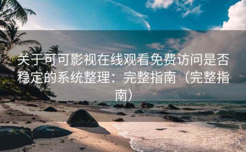 关于可可影视在线观看免费访问是否稳定的系统整理：完整指南（完整指南）