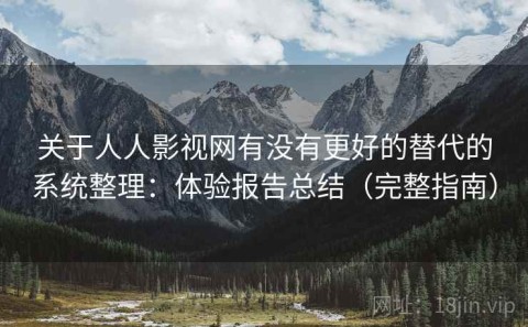 关于人人影视网有没有更好的替代的系统整理：体验报告总结（完整指南）