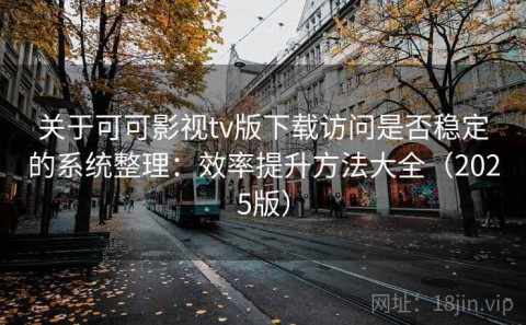 关于可可影视tv版下载访问是否稳定的系统整理：效率提升方法大全（2025版）