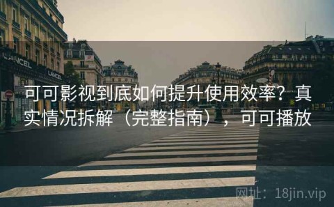 可可影视到底如何提升使用效率？真实情况拆解（完整指南），可可播放