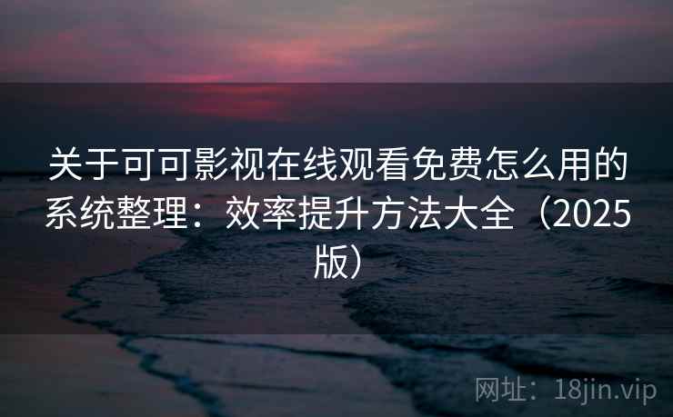 关于可可影视在线观看免费怎么用的系统整理：效率提升方法大全（2025版）