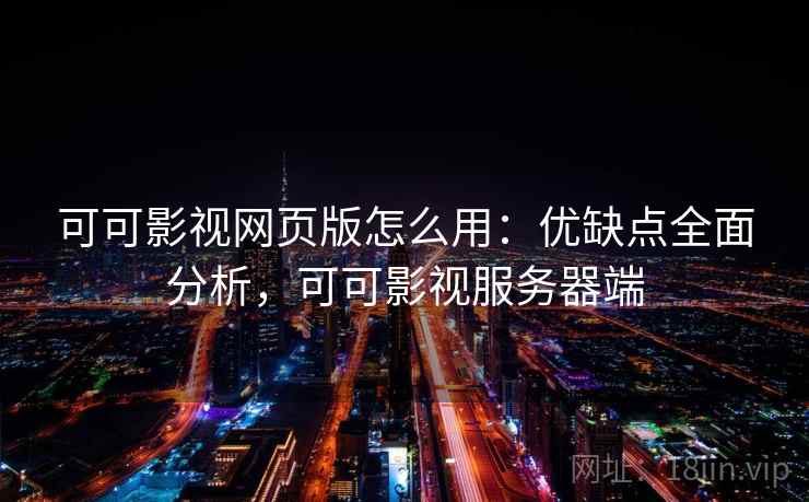 可可影视网页版怎么用:优缺点全面分析,可可影视服务器端 可可影视网页版怎么用:优缺点全面分析,可可影视服务器端