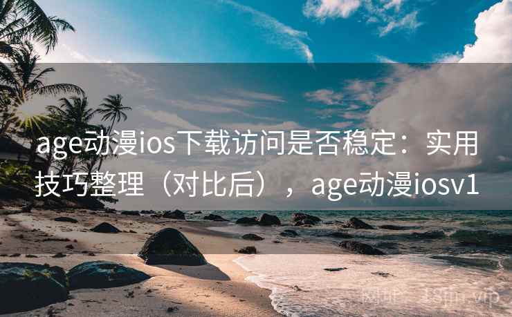 age动漫ios下载访问是否稳定：实用技巧整理（对比后），age动漫iosv1