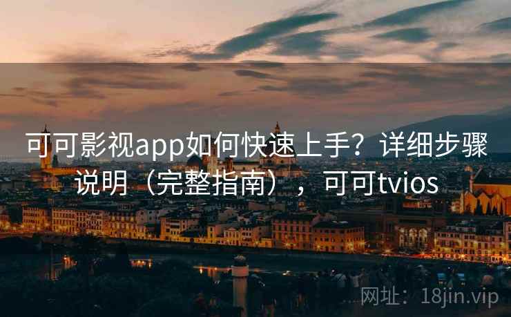 可可影视app如何快速上手？详细步骤说明（完整指南），可可tvios