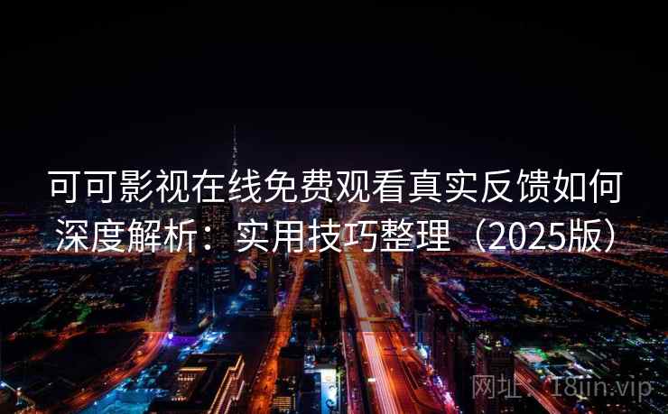 可可影视在线免费观看真实反馈如何深度解析：实用技巧整理（2025版）