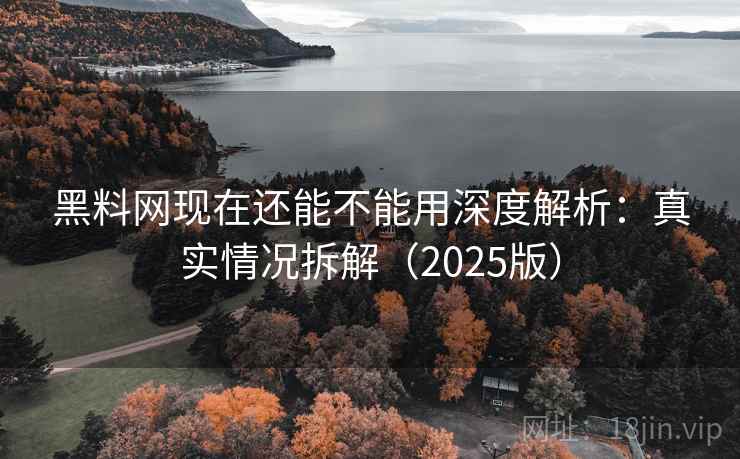黑料网现在还能不能用深度解析:真实情况拆解(2025版) 黑料网现在还能不能用深度解析:真实情况拆解(2025版)