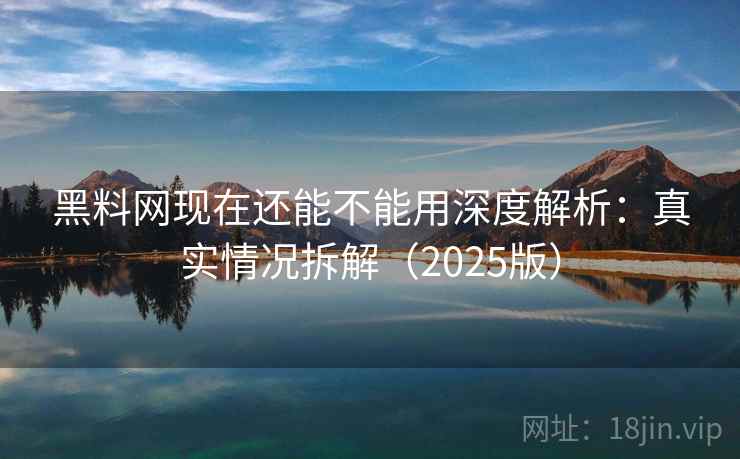黑料网现在还能不能用深度解析:真实情况拆解(2025版) 黑料网现在还能不能用深度解析:真实情况拆解(2025版)
