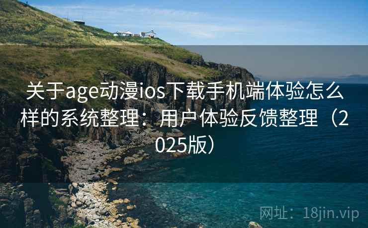 关于age动漫ios下载手机端体验怎么样的系统整理：用户体验反馈整理（2025版）