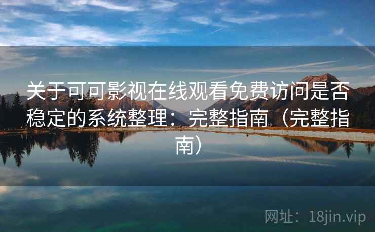关于可可影视在线观看免费访问是否稳定的系统整理：完整指南（完整指南）