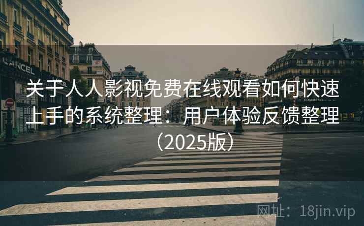 关于人人影视免费在线观看如何快速上手的系统整理：用户体验反馈整理（2025版）